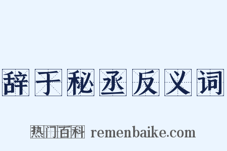 辞于秘丞反义词是什么意思的图片